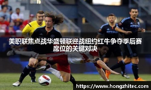 美职联焦点战华盛顿联迎战纽约红牛争夺季后赛席位的关键对决
